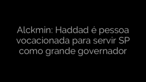 ​Alckmin: Haddad é pessoa vocacionada para servir SP como grande governador 